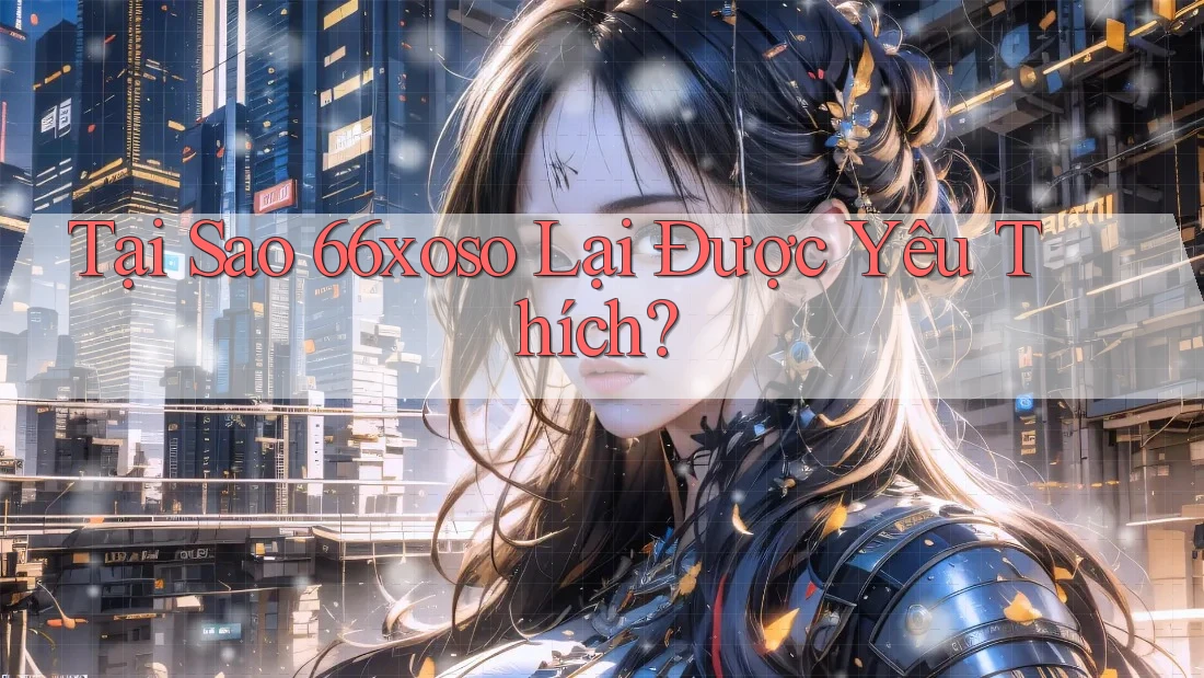 Tại Sao 66xoso Lại Được Yêu Thích? Tại Sao 66xoso Lại Được Yêu Thích?