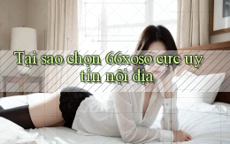 tại sao chọn 66xoso cực uy tín nội địa