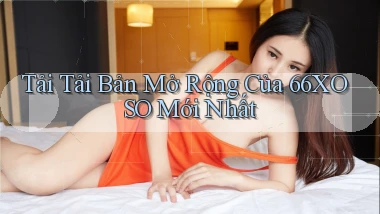 tải tải bản mở rộng của 66xoso mới nhất