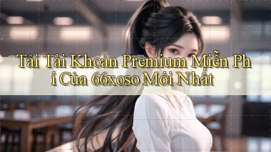 tải tài khoản premium miễn phí của 66xoso mới nhất