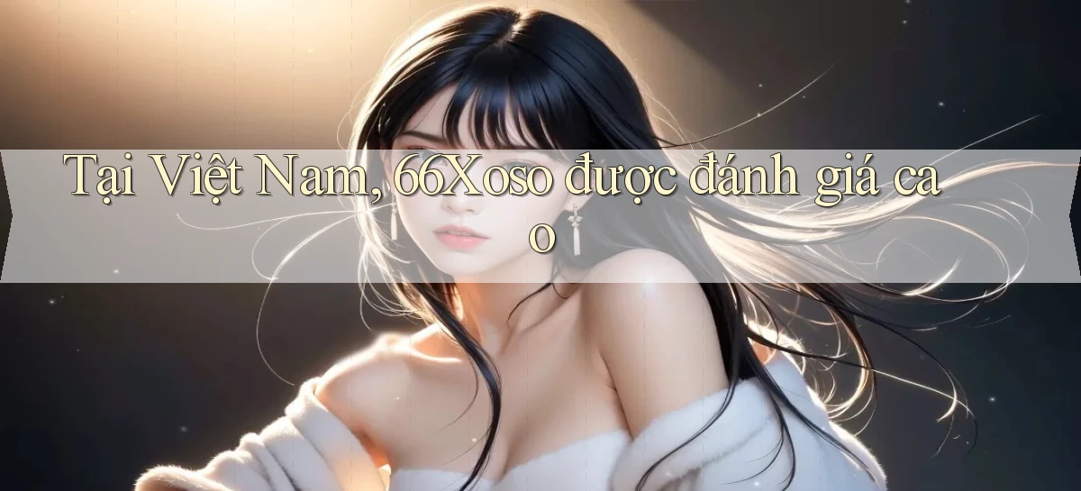 tại việt nam 66xoso được đánh giá cao