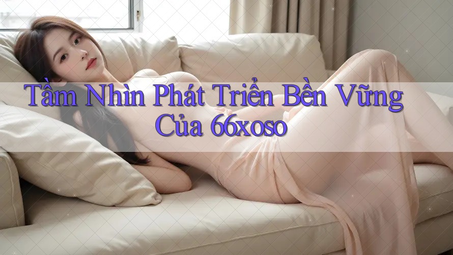 Tầm Nhìn Phát Triển Bền Vững Của 66xoso