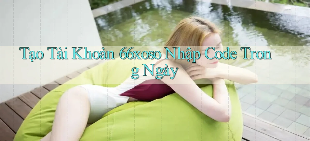 tạo tài khoản 66xoso nhập code trong ngày