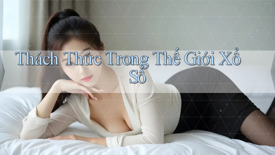 Thách Thức Trong Thế Giới Xổ Số
