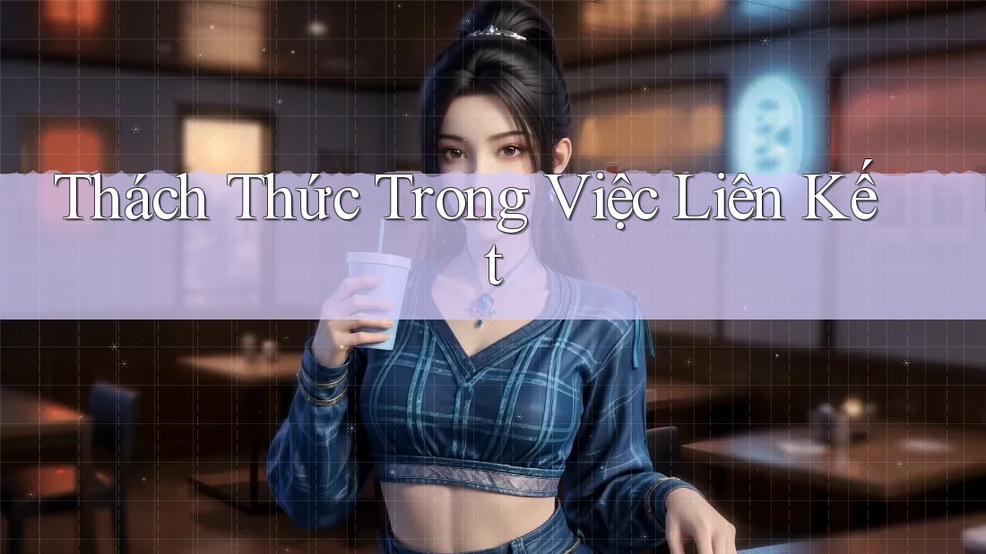 Thách Thức Trong Việc Liên Kết Thách Thức Trong Việc Liên Kết