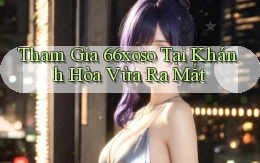 tham gia 66xoso tại Khánh Hòa vừa ra mắt