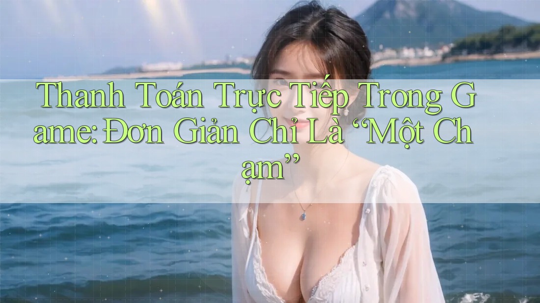 Thanh Toán Trực Tiếp Trong Game: Đơn Giản Chỉ Là “Một Chạm” Thanh Toán Trực Tiếp Trong Game: Đơn Giản Chỉ Là “Một Chạm”