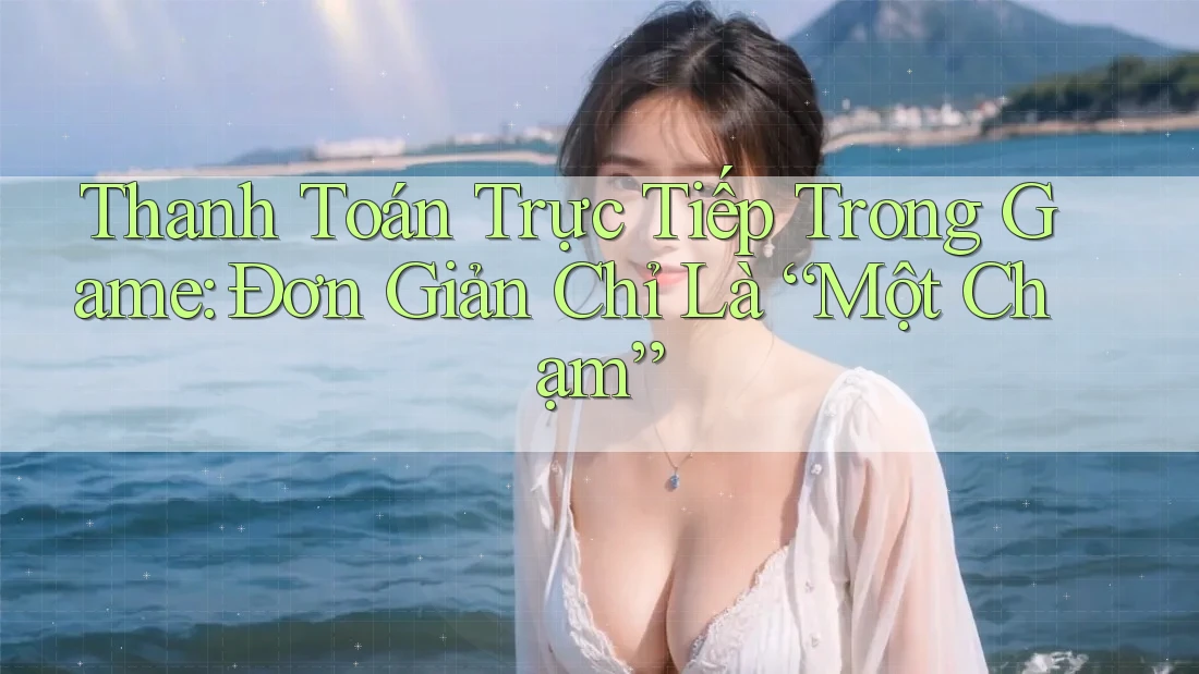 Thanh Toán Trực Tiếp Trong Game: Đơn Giản Chỉ Là “Một Chạm” Thanh Toán Trực Tiếp Trong Game: Đơn Giản Chỉ Là “Một Chạm”