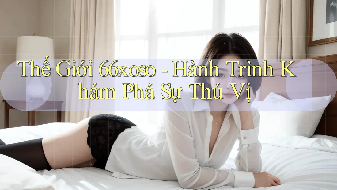 Thế Giới 66xoso - Hành Trình Khám Phá Sự Thú Vị Thế Giới 66xoso - Hành Trình Khám Phá Sự Thú Vị