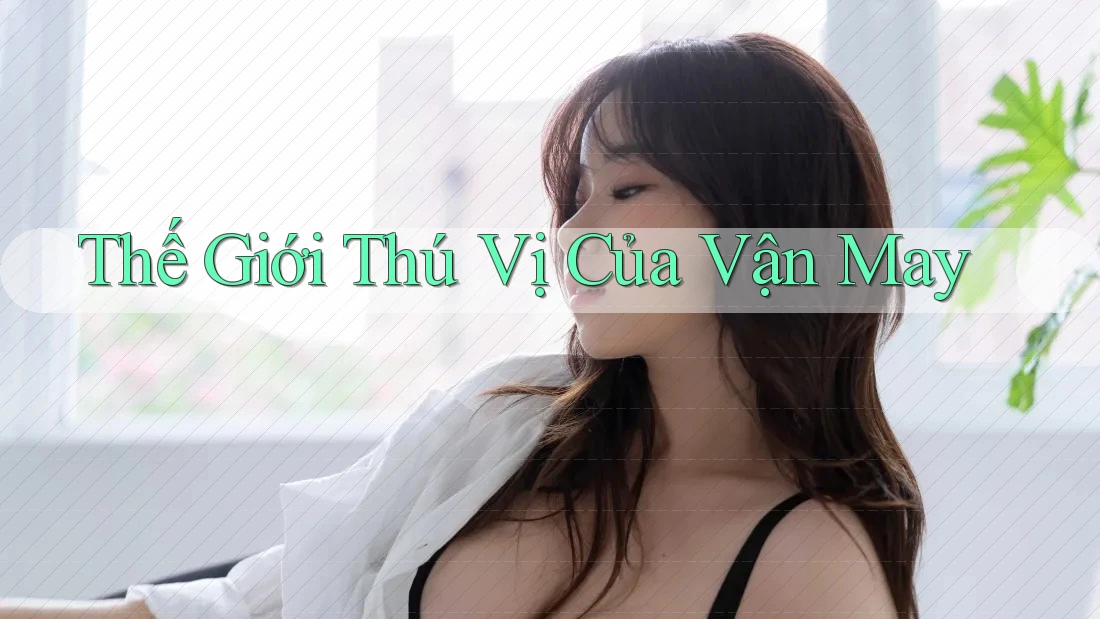 Thế Giới Thú Vị Của Vận May Thế Giới Thú Vị Của Vận May