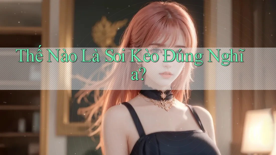 Thế Nào Là Soi Kèo Đúng Nghĩa? Thế Nào Là Soi Kèo Đúng Nghĩa?