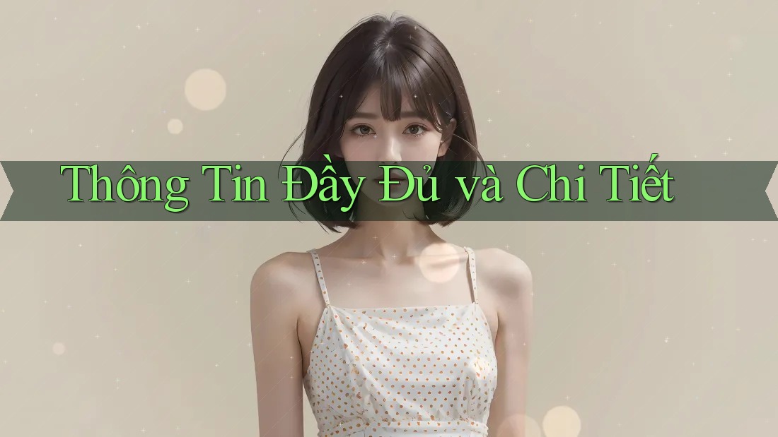 Thông Tin Đầy Đủ và Chi Tiết