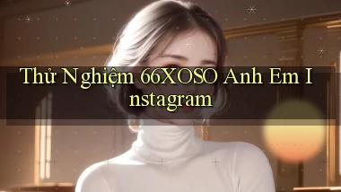 thử nghiệm 66xoso anh em instagram