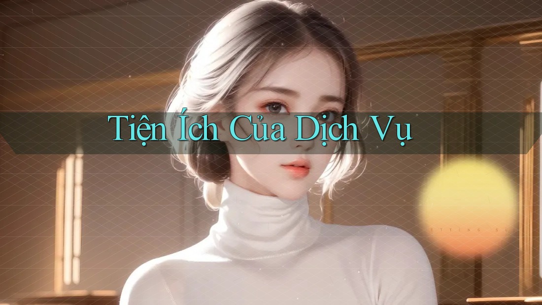 Tiện Ích Của Dịch Vụ