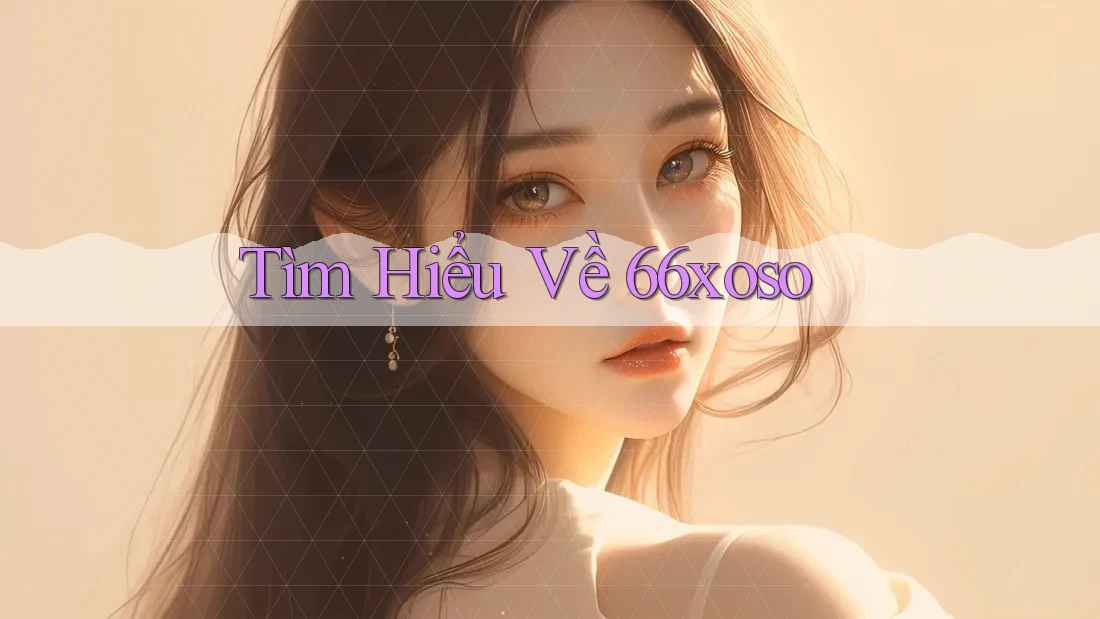 Tìm Hiểu Về 66Xoso Tìm Hiểu Về 66Xoso