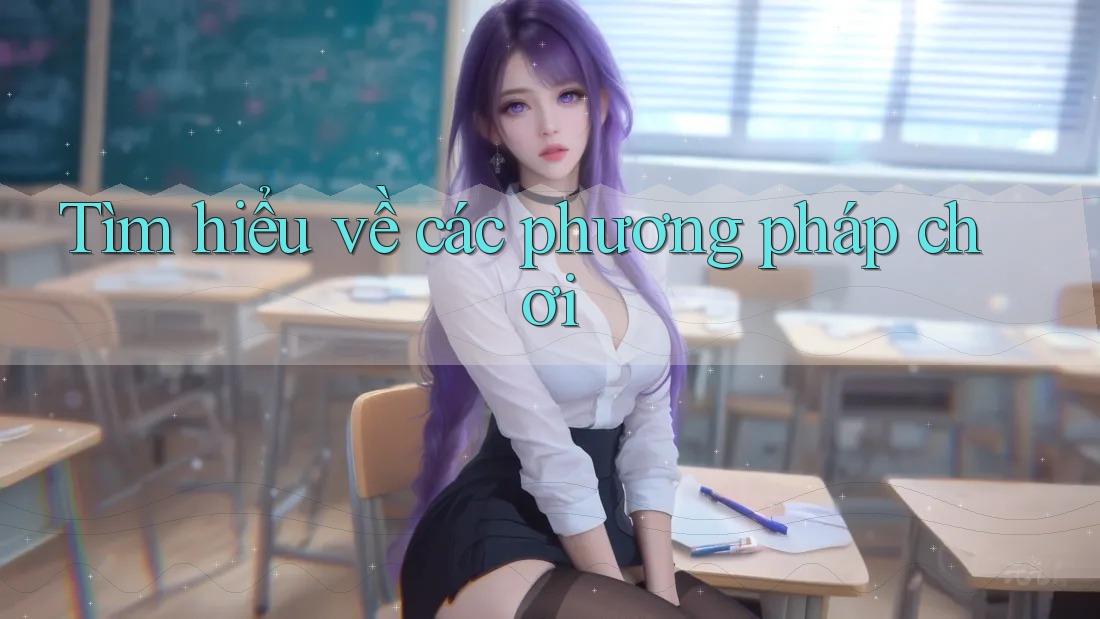 Tìm hiểu về các phương pháp chơi Tìm hiểu về các phương pháp chơi