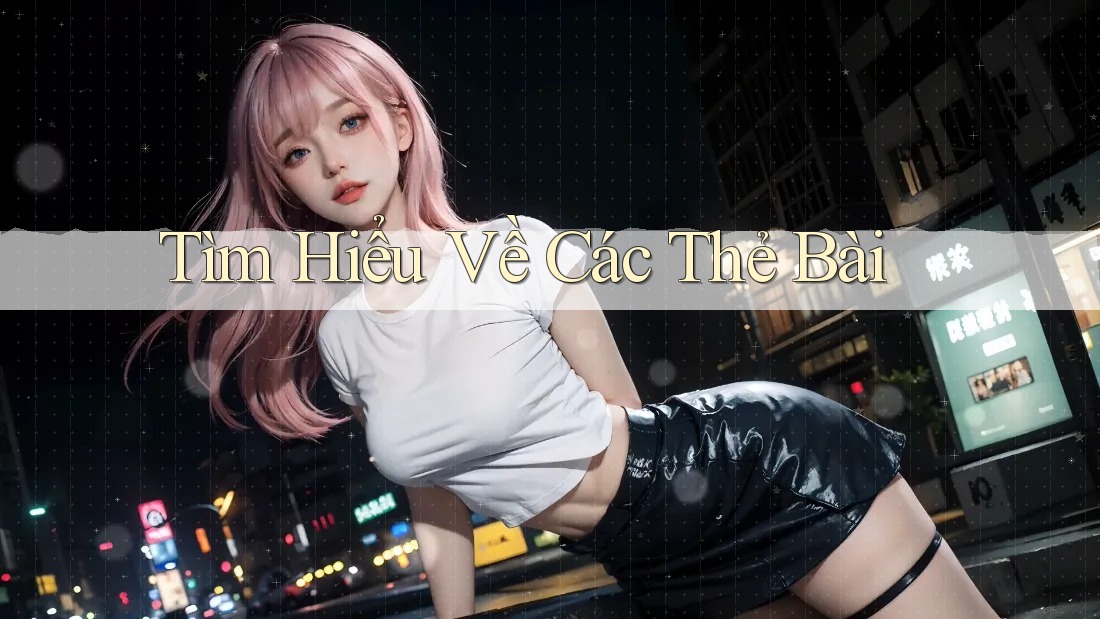 Tìm Hiểu Về Các Thẻ Bài Tìm Hiểu Về Các Thẻ Bài