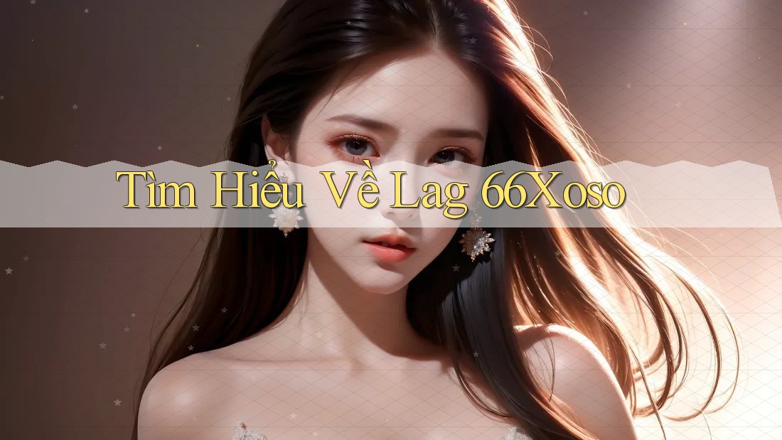 Tìm Hiểu Về Lag 66Xoso Tìm Hiểu Về Lag 66Xoso