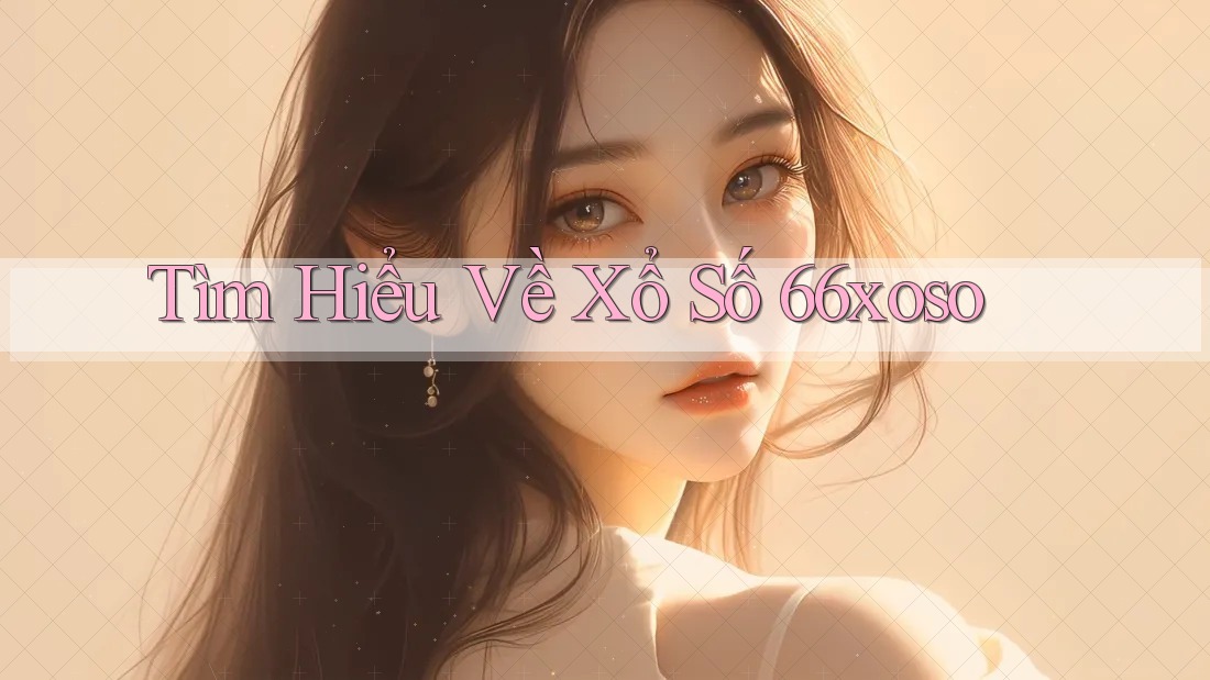 Tìm Hiểu Về Xổ Số 66xoso Tìm Hiểu Về Xổ Số 66xoso