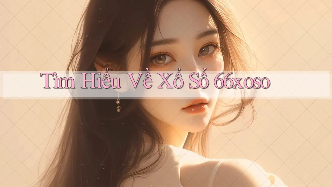 Tìm Hiểu Về Xổ Số 66xoso Tìm Hiểu Về Xổ Số 66xoso