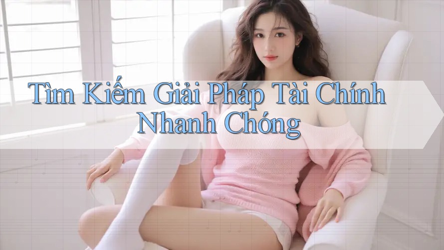 Tìm Kiếm Giải Pháp Tài Chính Nhanh Chóng Tìm Kiếm Giải Pháp Tài Chính Nhanh Chóng
