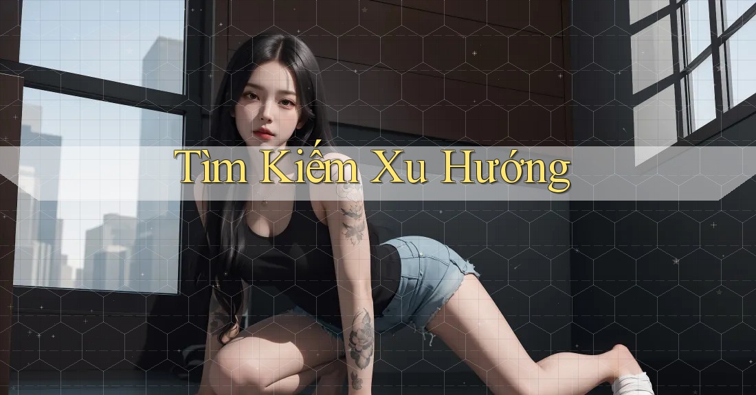 Tìm Kiếm Xu Hướng Tìm Kiếm Xu Hướng