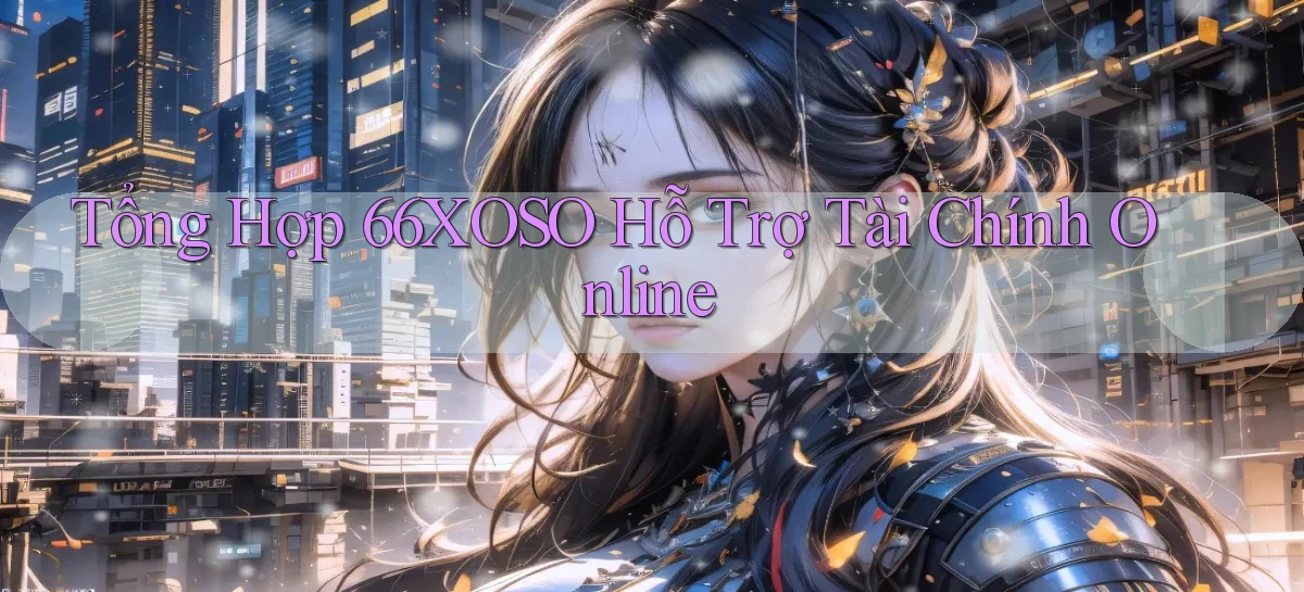tổng hợp 66xoso hỗ trợ tài chính online