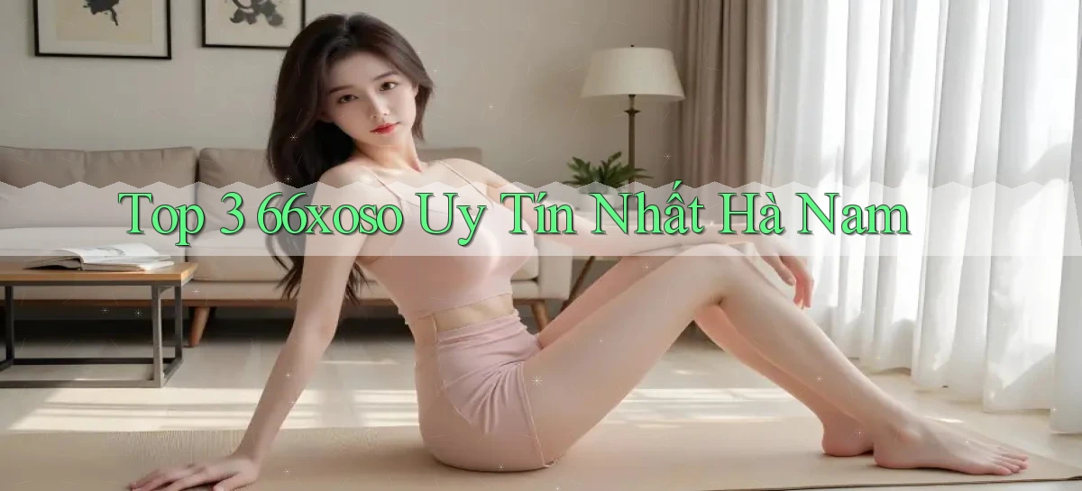 top 3 66xoso uy tín nhất Hà Nam