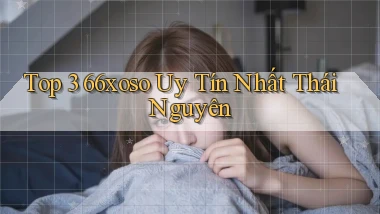 top 3 66xoso uy tín nhất Thái Nguyên