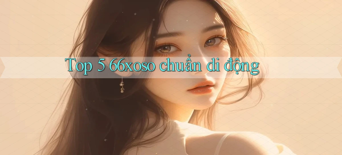 top 5 66xoso chuẩn di động