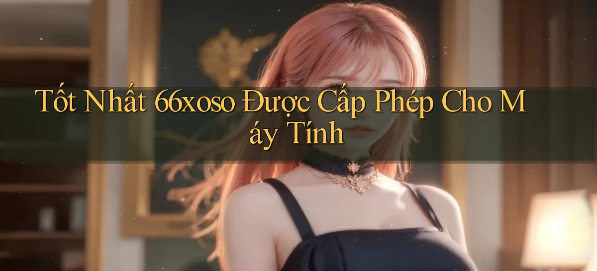 tốt nhất 66xoso được cấp phép cho máy tính