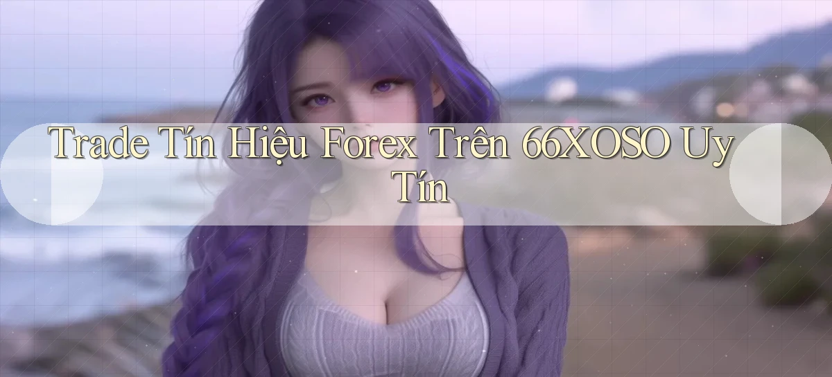 trade tín hiệu forex trên 66xoso uy tín