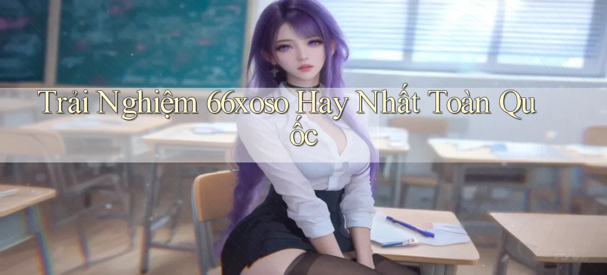 trải nghiệm 66xoso hay nhất toàn quốc