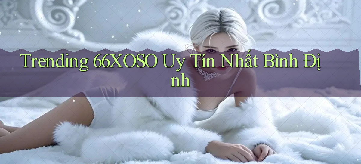 trending 66xoso uy tín nhất Bình Định