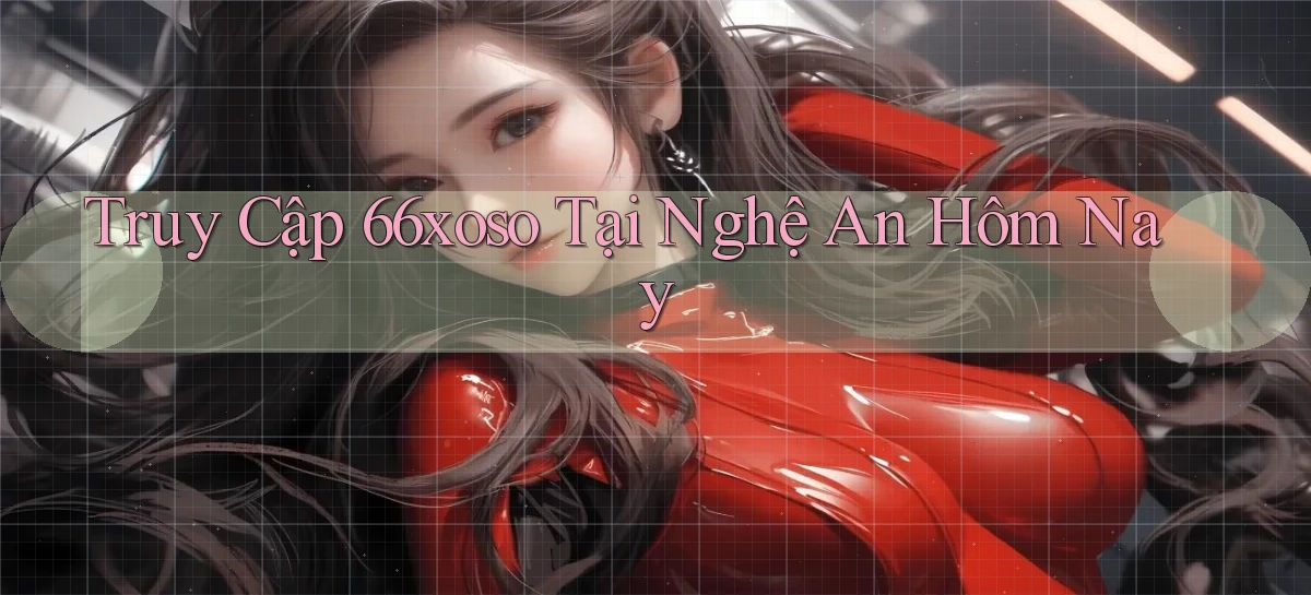 truy cập 66xoso tại Nghệ An hôm nay