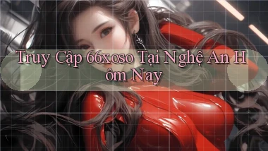 truy cập 66xoso tại Nghệ An hôm nay