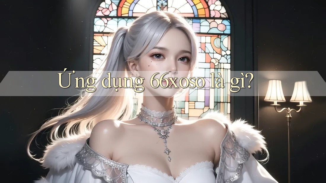 Ứng dụng 66xoso là gì? Ứng dụng 66xoso là gì?