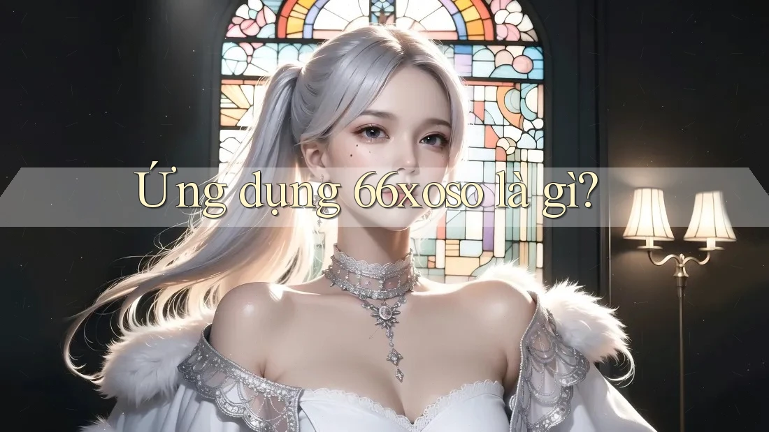 Ứng dụng 66xoso là gì? Ứng dụng 66xoso là gì?