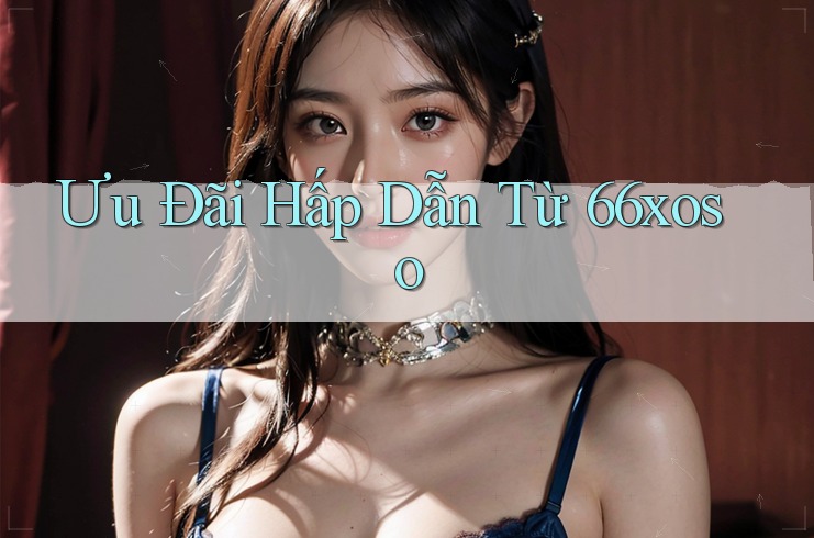 Ưu Đãi Hấp Dẫn Từ 66xoso