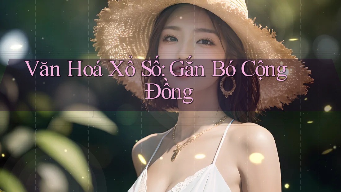 Văn Hoá Xổ Số: Gắn Bó Cộng Đồng