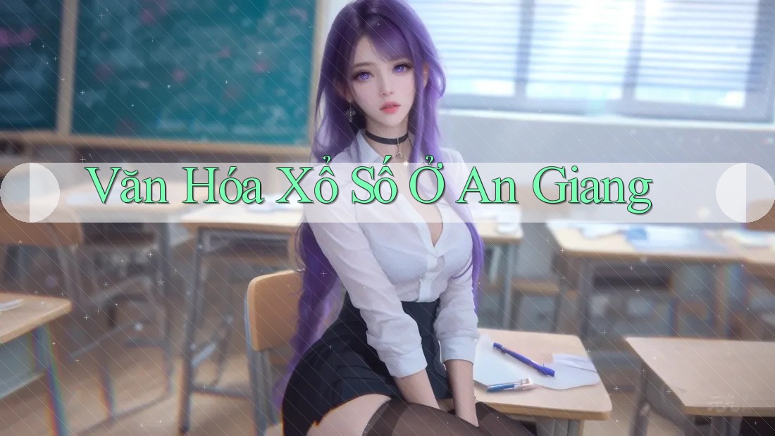 Văn Hóa Xổ Số Ở An Giang Văn Hóa Xổ Số Ở An Giang