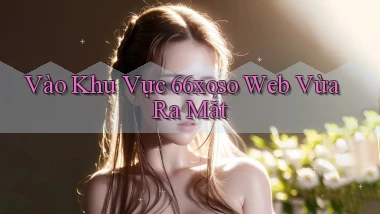 vào khu vực 66xoso web vừa ra mắt