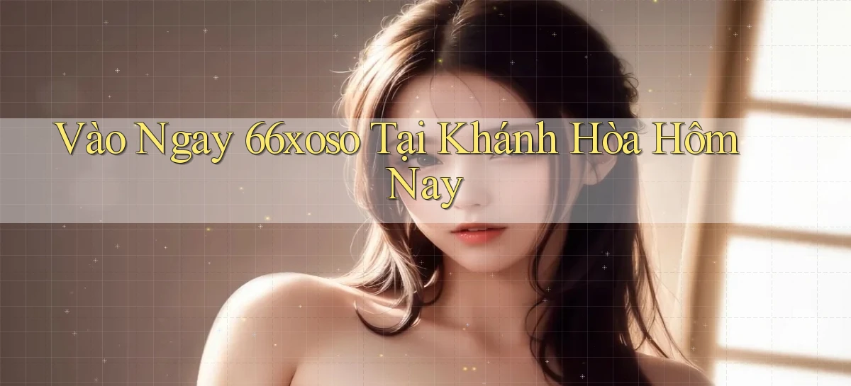 vào ngay 66xoso tại Khánh Hòa hôm nay