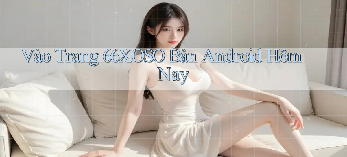 vào trang 66xoso bản android hôm nay
