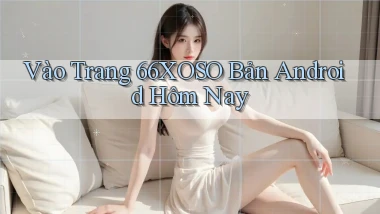 vào trang 66xoso bản android hôm nay