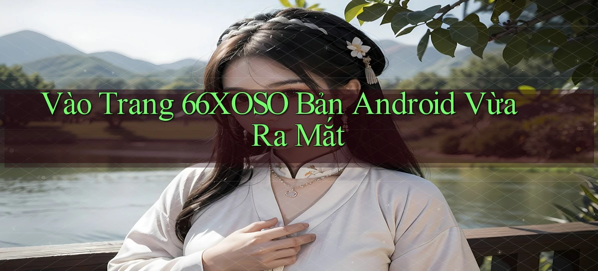 vào trang 66xoso bản android vừa ra mắt