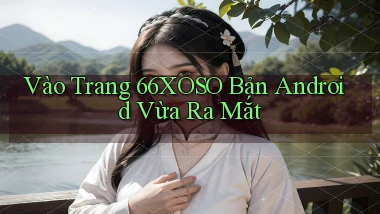 vào trang 66xoso bản android vừa ra mắt