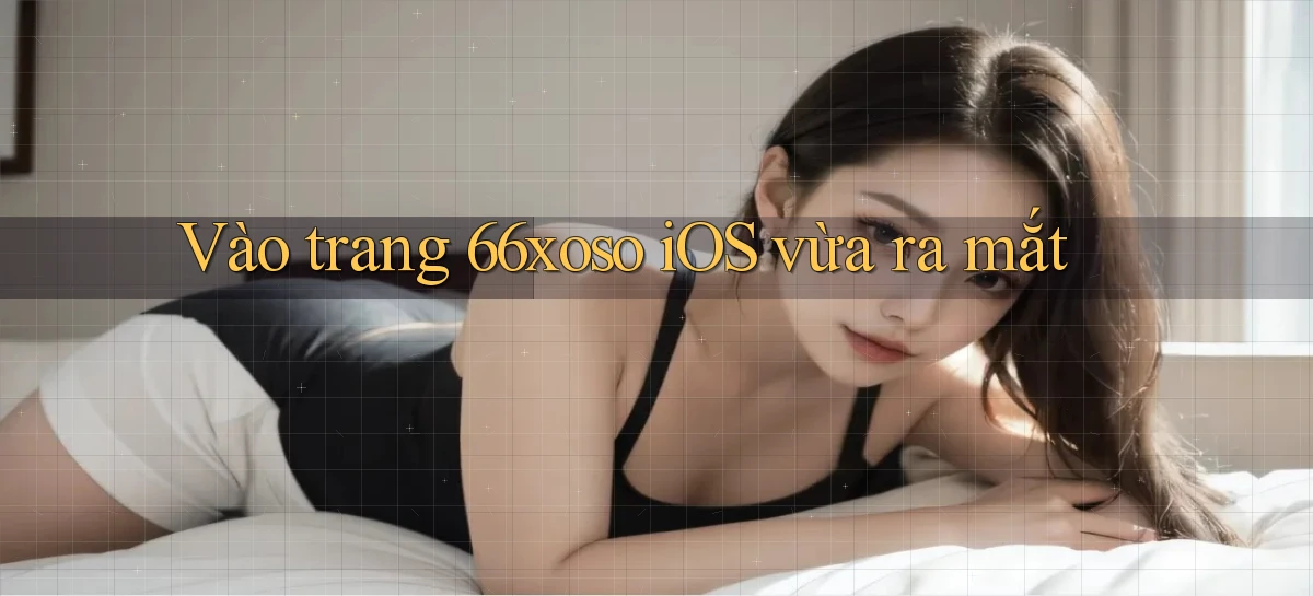 vào trang 66xoso ios vừa ra mắt