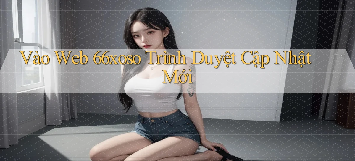 vào web 66xoso trình duyệt cập nhật mới