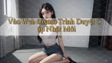 vào web 66xoso trình duyệt cập nhật mới